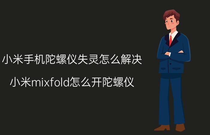 小米手机陀螺仪失灵怎么解决 小米mixfold怎么开陀螺仪？